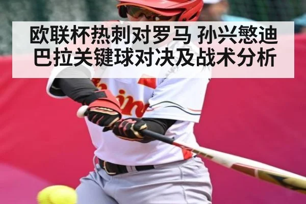 欧联杯热刺对罗马 孙兴慜迪巴拉关键球对决及战术分析