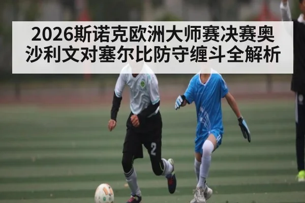 2026斯诺克欧洲大师赛决赛奥沙利文对塞尔比防守缠斗全解析
